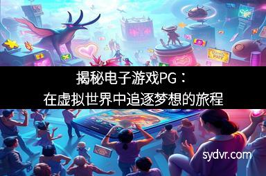 揭秘电子游戏PG：在虚拟世界中追逐梦想的旅程